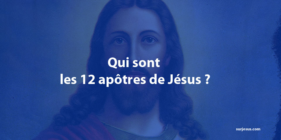 Qui sont les 12 apôtres de Jésus ?