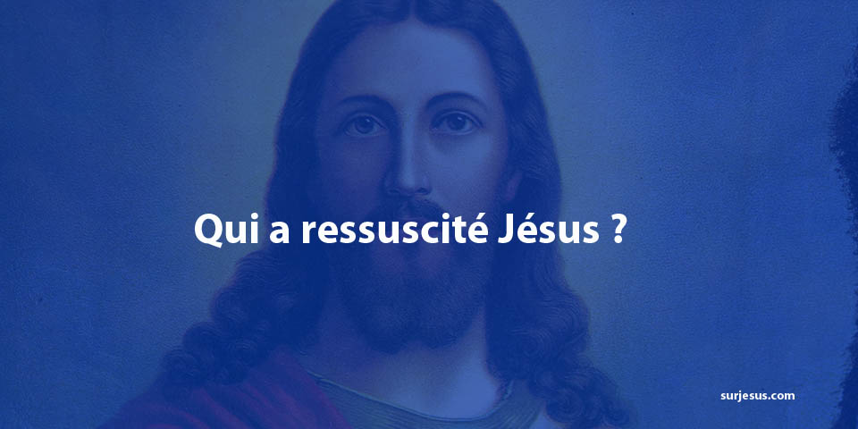 Qui a ressuscité Jésus ?