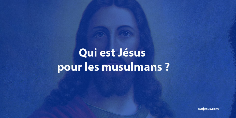 Qui est Jésus pour les musulmans ?
