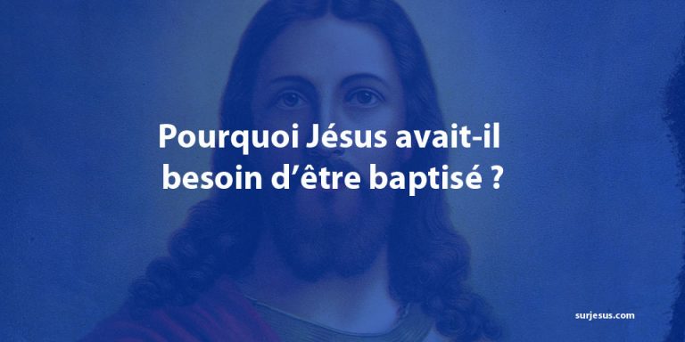 Pourquoi Jésus avait-il besoin d’être baptisé ?