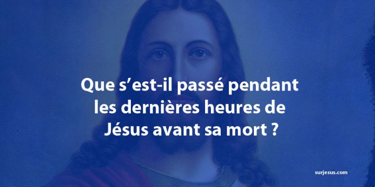 Que s’est-il passé pendant les dernières heures de Jésus avant sa mort ?