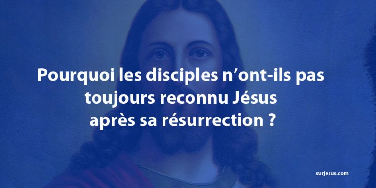 Pourquoi les disciples n’ont-ils pas toujours reconnu Jésus après sa résurrection ?