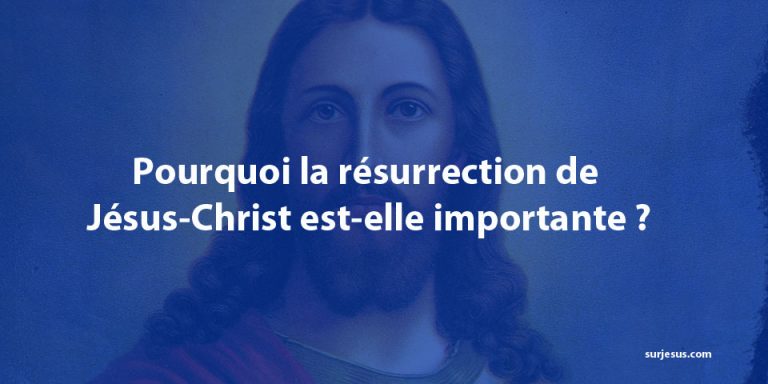 Pourquoi la résurrection de Jésus-Christ est-elle importante ?