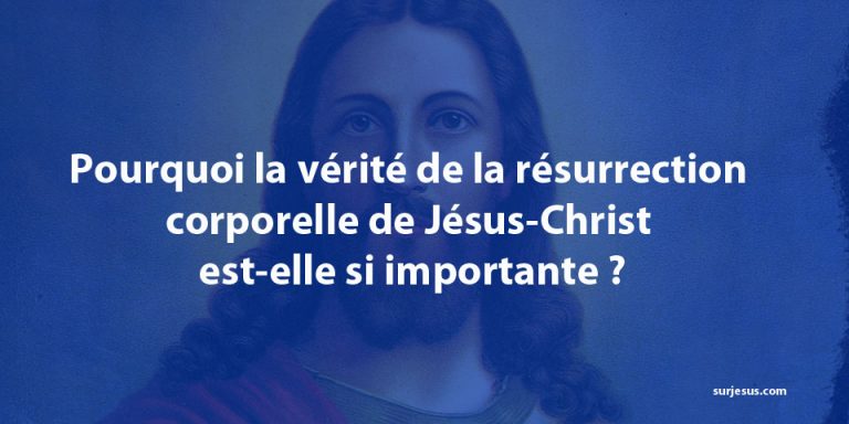 Pourquoi la vérité de la résurrection corporelle de Jésus-Christ est-elle si importante ?