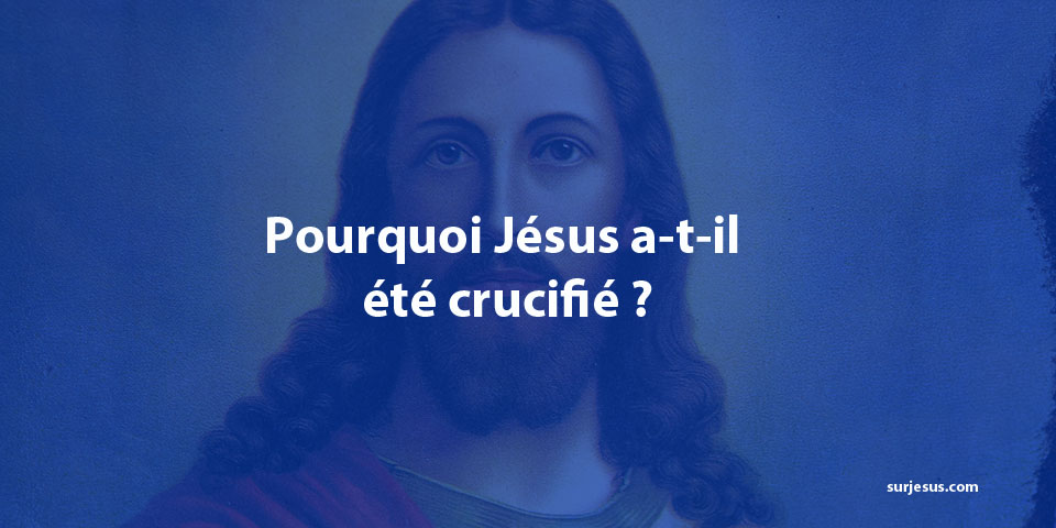 Pourquoi Jésus a-t-il été crucifié